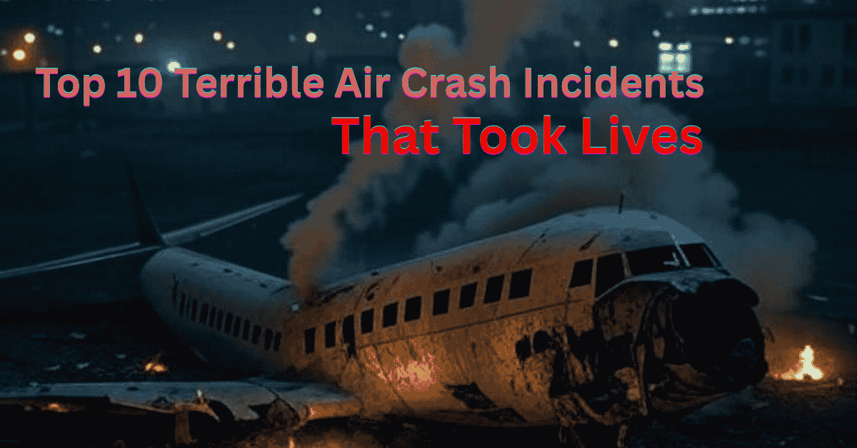 Top 10 Terrible Air Crash Incidents That Took Lives